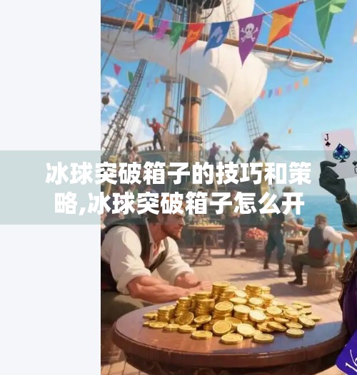 冰球突破箱子的技巧和策略,冰球突破箱子怎么开