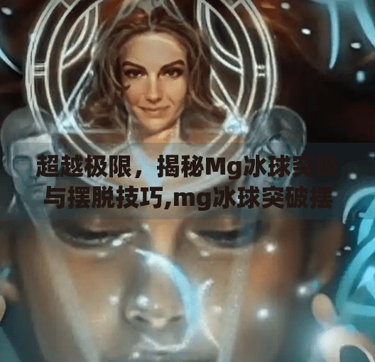 超越极限，揭秘Mg冰球突破与摆脱技巧,mg冰球突破摆脱技巧