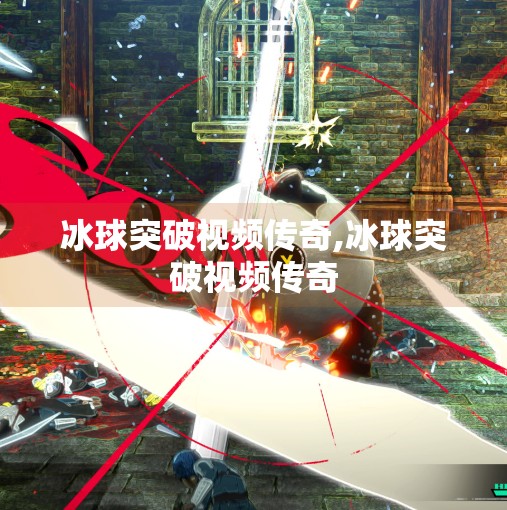 冰球突破视频传奇,冰球突破视频传奇