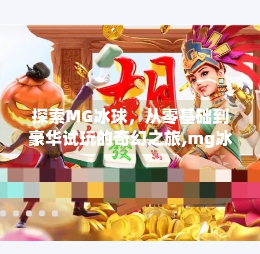 探索MG冰球，从零基础到豪华试玩的奇幻之旅,mg冰球突破豪华试玩