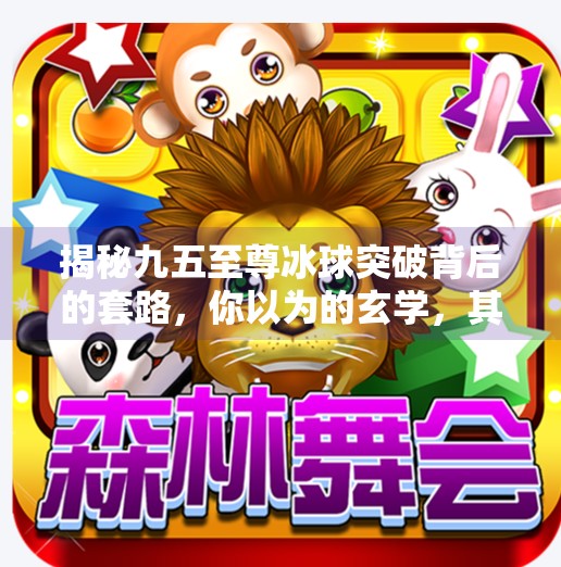 揭秘九五至尊冰球突破背后的套路，你以为的玄学，其实是算法陷阱！九五至尊冰球突破规律