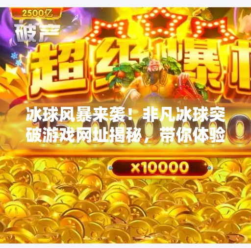 冰球风暴来袭！非凡冰球突破游戏网址揭秘，带你体验热血竞技新境界！非凡冰球突破游戏网址