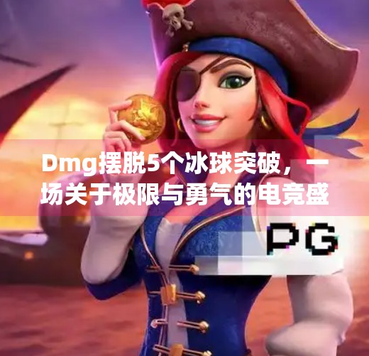 Dmg摆脱5个冰球突破，一场关于极限与勇气的电竞盛宴,dmg摆脱5个冰球突破