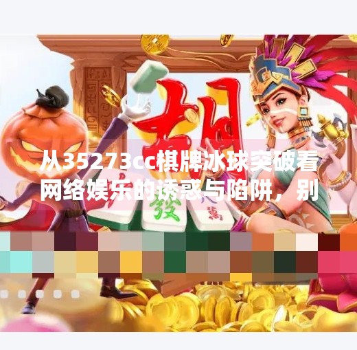 从35273cc棋牌冰球突破看网络娱乐的诱惑与陷阱，别让虚拟快乐毁掉真实人生,35273cc棋牌冰球突破