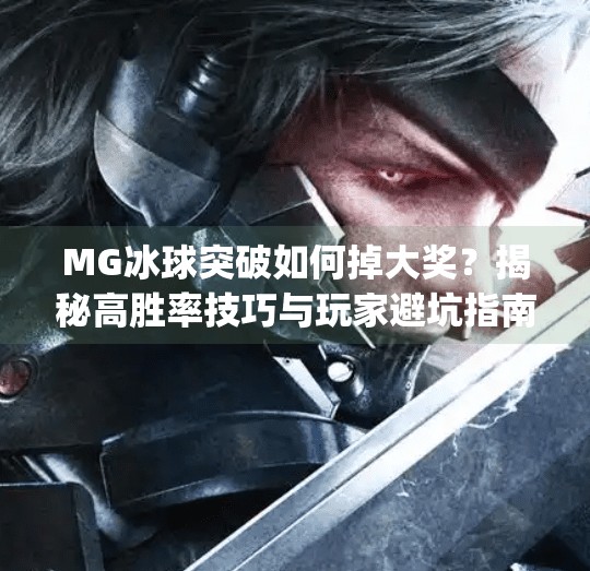 MG冰球突破如何掉大奖？揭秘高胜率技巧与玩家避坑指南！mg冰球突破如何掉大奖