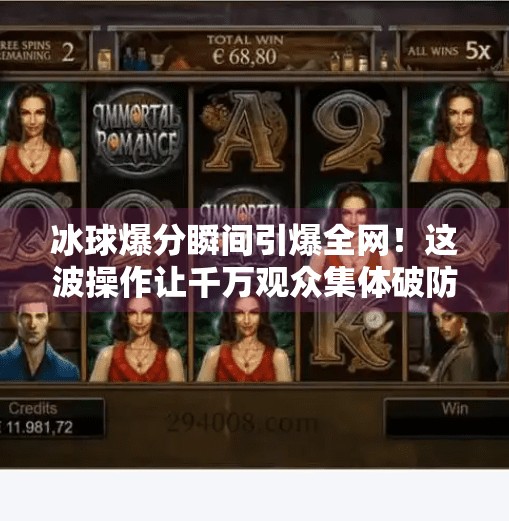 冰球爆分瞬间引爆全网！这波操作让千万观众集体破防，背后竟藏着这样的秘密？突破冰球爆分视频