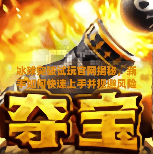 冰球突破试玩官网揭秘，新手如何快速上手并规避风险？mg冰球突破试玩官网