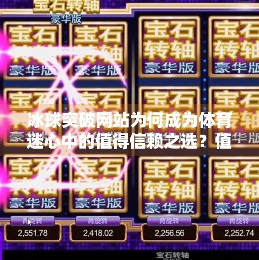 冰球突破网站为何成为体育迷心中的值得信赖之选？值得信赖的冰球突破网站