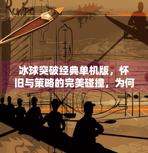 冰球突破经典单机版，怀旧与策略的完美碰撞，为何它仍让老玩家念念不忘？冰球突破经典单机版