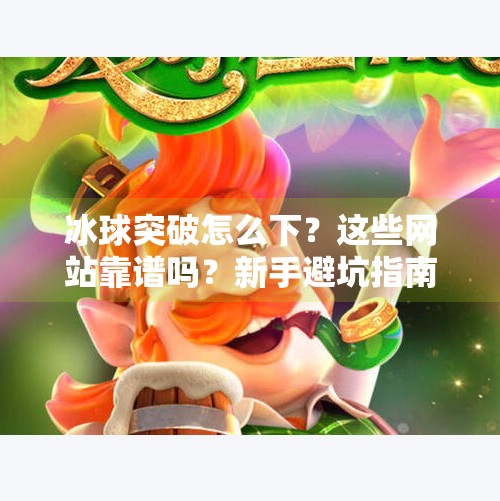 冰球突破怎么下？这些网站靠谱吗？新手避坑指南来了！冰球突破哪个网站可以下