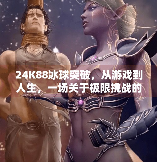24K88冰球突破，从游戏到人生，一场关于极限挑战的沉浸式体验,24k88冰球突破