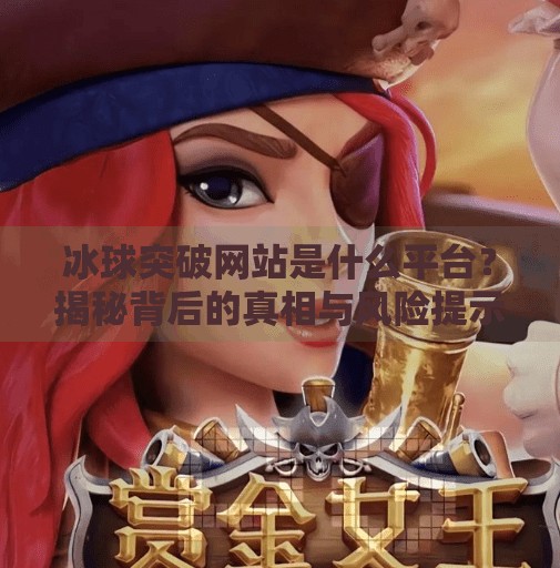 冰球突破网站是什么平台？揭秘背后的真相与风险提示,冰球突破网站是什么平台