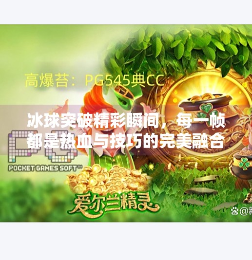 冰球突破精彩瞬间，每一帧都是热血与技巧的完美融合！冰球突破精彩图片