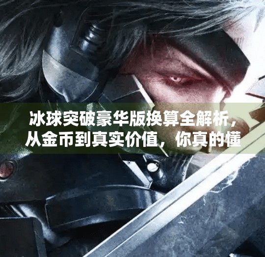 冰球突破豪华版换算全解析，从金币到真实价值，你真的懂这个游戏的财富密码吗？冰球突破豪华版换算