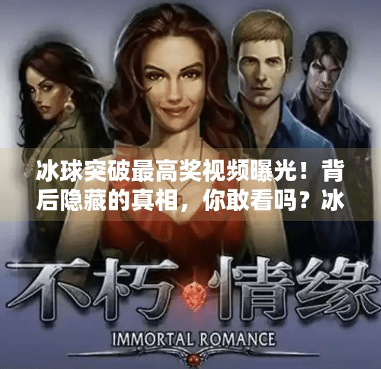 冰球突破最高奖视频曝光！背后隐藏的真相，你敢看吗？冰球突破最高奖视频