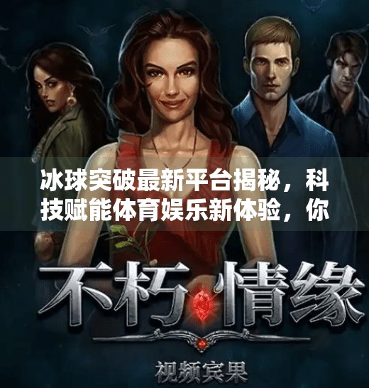 冰球突破最新平台揭秘，科技赋能体育娱乐新体验，你真的了解它吗？冰球突破最新平台