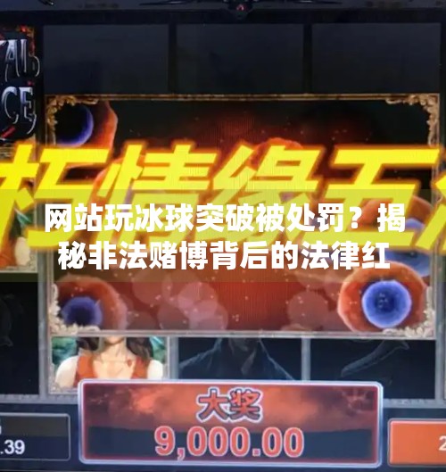 网站玩冰球突破被处罚？揭秘非法赌博背后的法律红线与风险警示！网站玩冰球突破怎么处罚