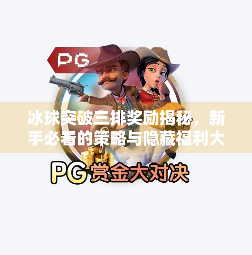 冰球突破三排奖励揭秘，新手必看的策略与隐藏福利大公开！冰球突破三排奖励