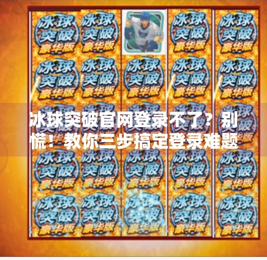 冰球突破官网登录不了？别慌！教你三步搞定登录难题，轻松重返赛场！冰球突破官网登录不了