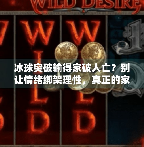 冰球突破输得家破人亡？别让情绪绑架理性，真正的家破来自盲目跟风！冰球突破输得家破人