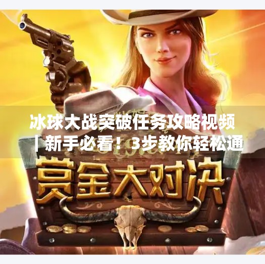 冰球大战突破任务攻略视频｜新手必看！3步教你轻松通关，赢取稀有道具！冰球大战突破任务攻略视频