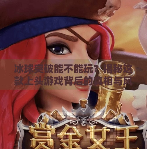 冰球突破能不能玩？揭秘这款上头游戏背后的真相与风险！冰球突破能不能玩