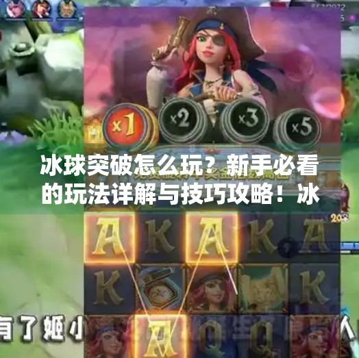 冰球突破怎么玩？新手必看的玩法详解与技巧攻略！冰球突破的玩法规则