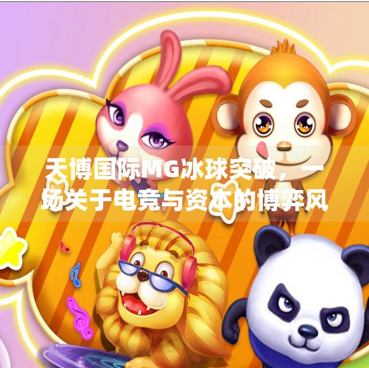 天博国际MG冰球突破，一场关于电竞与资本的博弈风暴,天博国际mg冰球突破