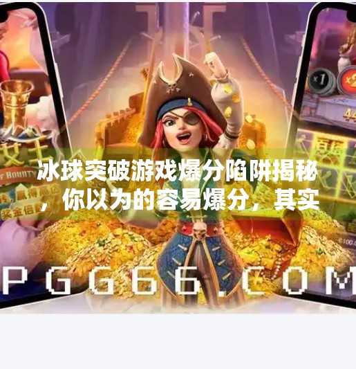冰球突破游戏爆分陷阱揭秘，你以为的容易爆分，其实是精心设计的陷阱！冰球突破容易爆分的网站