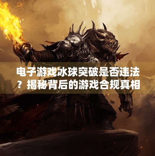 电子游戏冰球突破是否违法？揭秘背后的游戏合规真相！电子游戏冰球突破违法吗