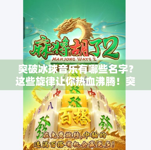 突破冰球音乐有哪些名字？这些旋律让你热血沸腾！突破冰球音乐有哪些名字