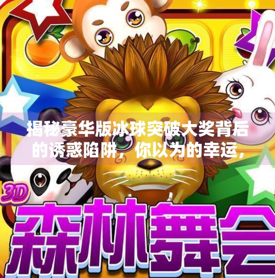揭秘豪华版冰球突破大奖背后的诱惑陷阱，你以为的幸运，其实是精心设计的骗局！豪华版冰球突破大奖图片