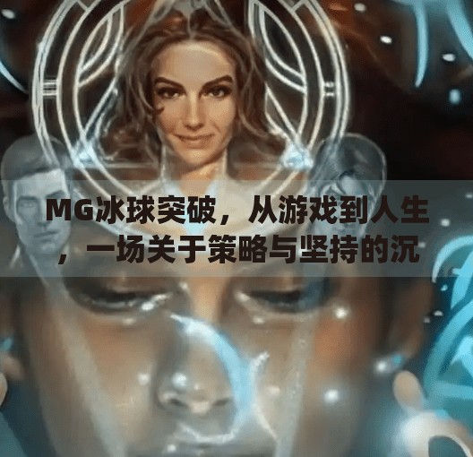 MG冰球突破，从游戏到人生，一场关于策略与坚持的沉浸式体验,mg冰球突破来