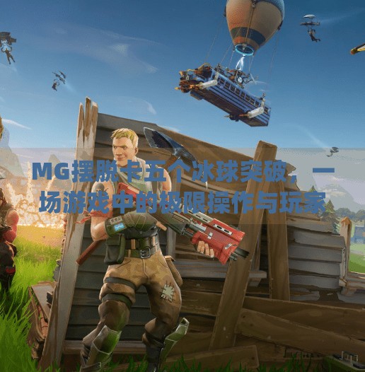 MG摆脱卡五个冰球突破，一场游戏中的极限操作与玩家智慧的胜利！mg摆脱卡五个冰球突破