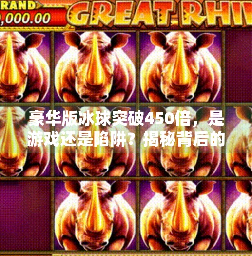 豪华版冰球突破450倍，是游戏还是陷阱？揭秘背后的心理操控术！豪华版冰球突破450倍