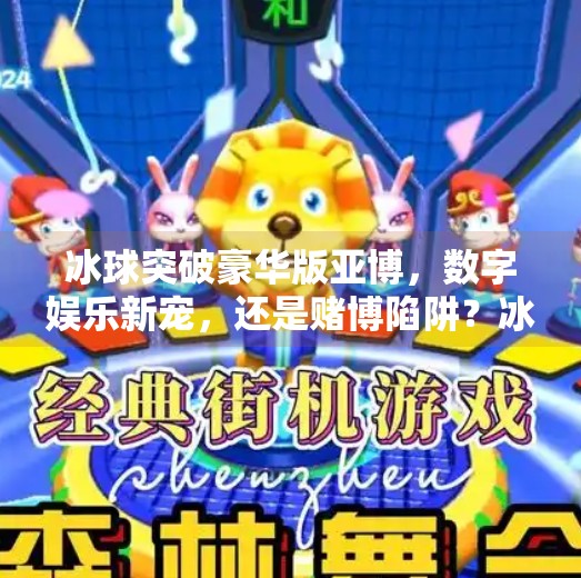 冰球突破豪华版亚博，数字娱乐新宠，还是赌博陷阱？冰球突破豪华版亚博
