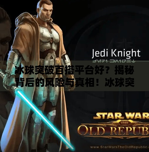 冰球突破百搭平台好？揭秘背后的风险与真相！冰球突破百搭平台好