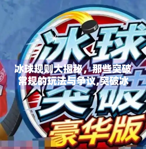 冰球规则大揭秘，那些突破常规的玩法与争议,突破冰球规则有哪些类型