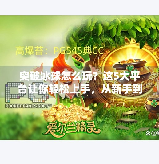 突破冰球怎么玩？这5大平台让你轻松上手，从新手到高手只需3步！突破冰球哪个平台能玩啊