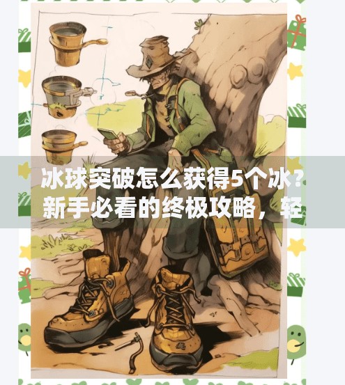 冰球突破怎么获得5个冰？新手必看的终极攻略，轻松解锁隐藏奖励！冰球突破怎么获得5个冰