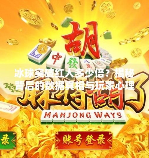 冰球突破红人多少倍？揭秘背后的数据真相与玩家心理！冰球突破红人多少倍