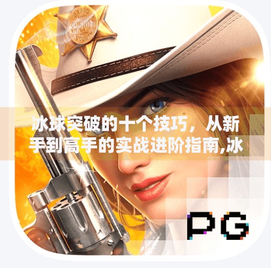 冰球突破的十个技巧，从新手到高手的实战进阶指南,冰球突破的十个技巧