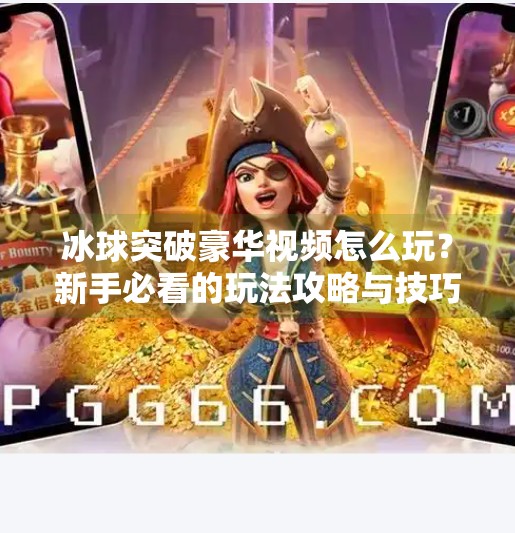冰球突破豪华视频怎么玩？新手必看的玩法攻略与技巧全解析！冰球突破豪华视频怎么玩