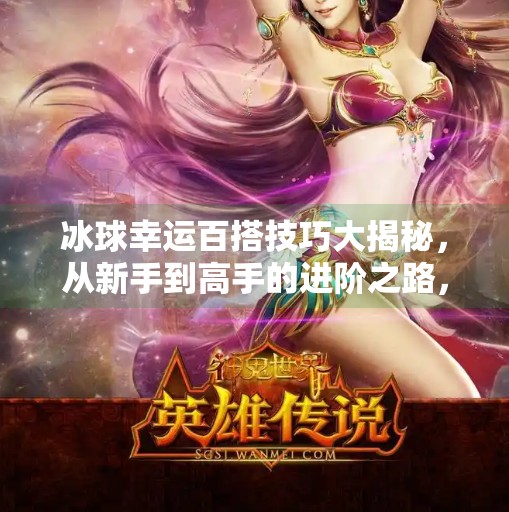 冰球幸运百搭技巧大揭秘，从新手到高手的进阶之路，你离冠军只差这一步！突破冰球幸运百搭技巧