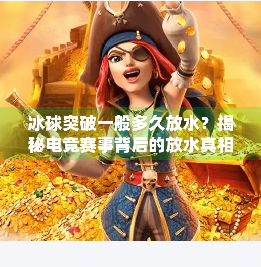 冰球突破一般多久放水？揭秘电竞赛事背后的放水真相与玩家心态,冰球突破一般多久放水