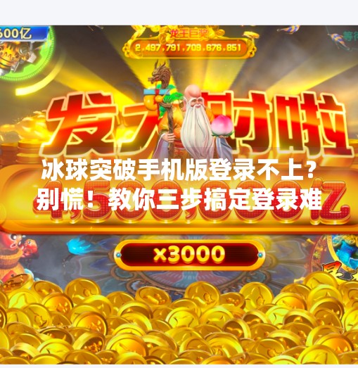 冰球突破手机版登录不上？别慌！教你三步搞定登录难题，畅玩不停歇！冰球突破手机版登录不上