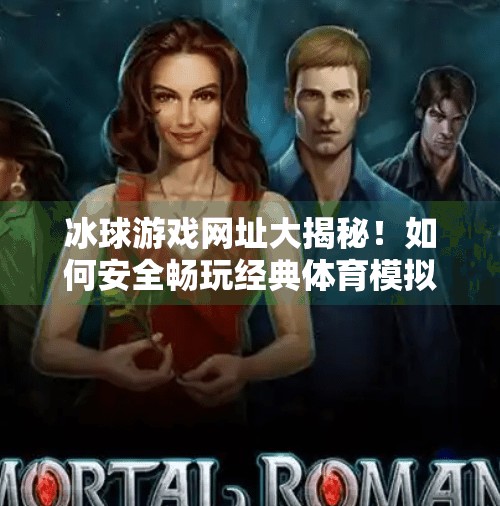冰球游戏网址大揭秘！如何安全畅玩经典体育模拟游戏？突破冰球游戏网址是多少