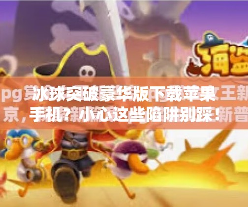 冰球突破豪华版下载苹果手机？小心这些陷阱别踩！冰球突破豪华版下载苹果手机