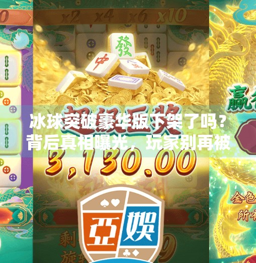 冰球突破豪华版下架了吗？背后真相曝光，玩家别再被误导！冰球突破豪华版下架了吗
