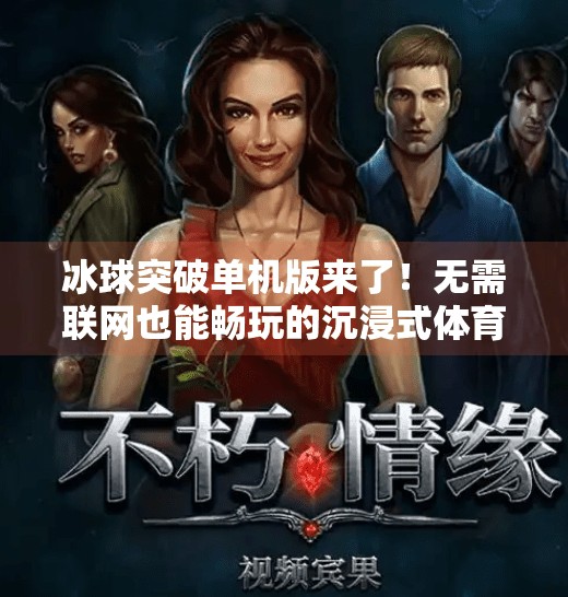 冰球突破单机版来了！无需联网也能畅玩的沉浸式体育游戏体验,冰球突破有单机版吗下载